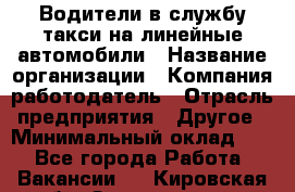 Водители в службу такси на линейные автомобили › Название организации ­ Компания-работодатель › Отрасль предприятия ­ Другое › Минимальный оклад ­ 1 - Все города Работа » Вакансии   . Кировская обл.,Захарищево п.